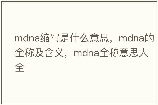 mdna縮寫是什么意思，mdna的全稱及含義，mdna全稱意思大全