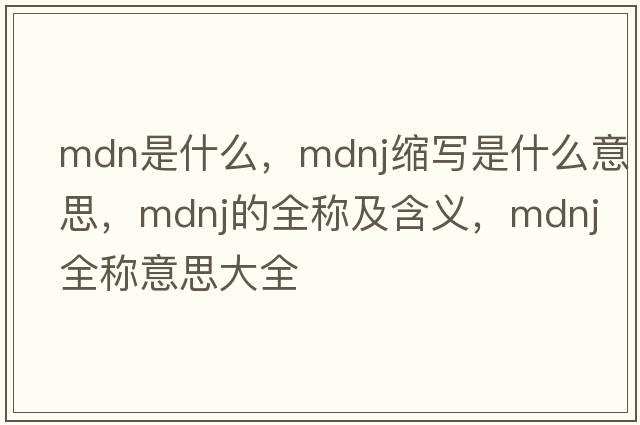 mdn是什么，mdnj縮寫是什么意思，mdnj的全稱及含義，mdnj全稱意思大全