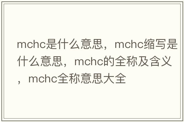 mchc是什么意思，mchc縮寫是什么意思，mchc的全稱及含義，mchc全稱意思大全