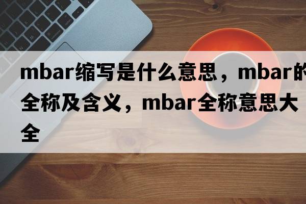 mbar縮寫是什么意思，mbar的全稱及含義，mbar全稱意思大全