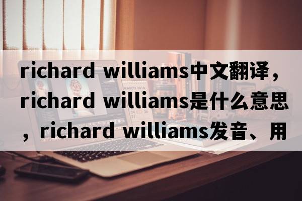 richard williams中文翻譯，richard williams是什么意思，richard williams發(fā)音、用法及例句