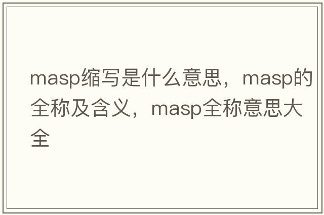 masp縮寫是什么意思，masp的全稱及含義，masp全稱意思大全