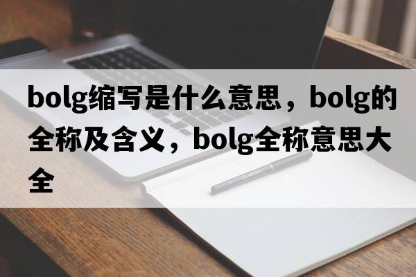 bolg縮寫是什么意思，bolg的全稱及含義，bolg全稱意思大全