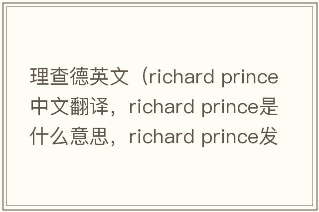 理查德英文（richard prince中文翻譯，richard prince是什么意思，richard prince發(fā)音、用法及例句）