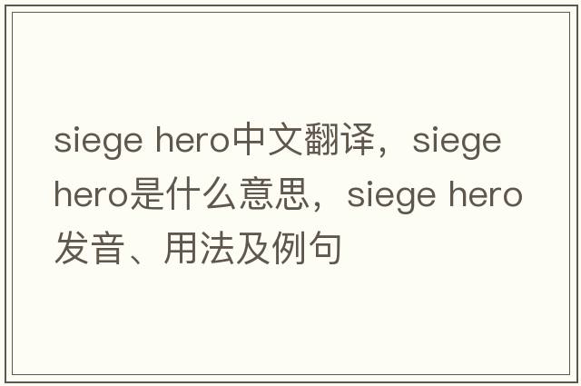 siege hero中文翻譯，siege hero是什么意思，siege hero發(fā)音、用法及例句