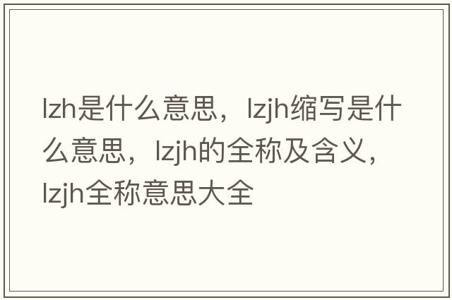 lzh是什么意思，lzjh縮寫是什么意思，lzjh的全稱及含義，lzjh全稱意思大全