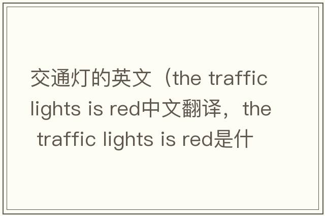 交通燈的英文（the traffic lights is red中文翻譯，the traffic lights is red是什么意思，the traffic lights is red發(fā)音、用法及例