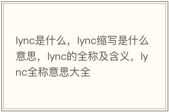 lync是什么，lync縮寫是什么意思，lync的全稱及含義，lync全稱意思大全