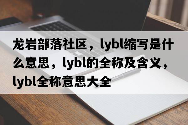 龍巖部落社區(qū)，lybl縮寫是什么意思，lybl的全稱及含義，lybl全稱意思大全