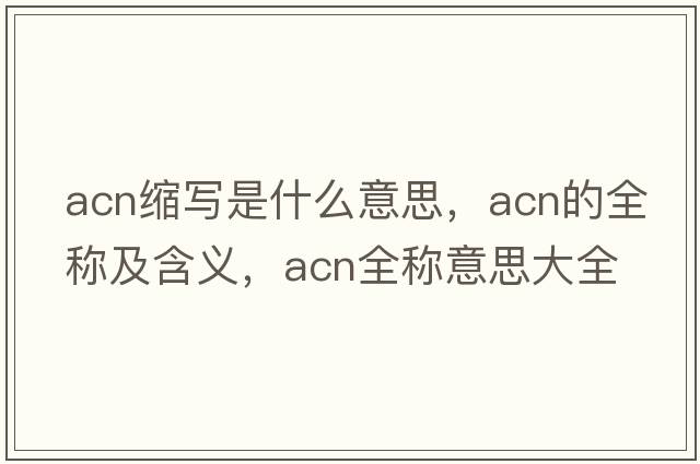 acn縮寫(xiě)是什么意思，acn的全稱及含義，acn全稱意思大全