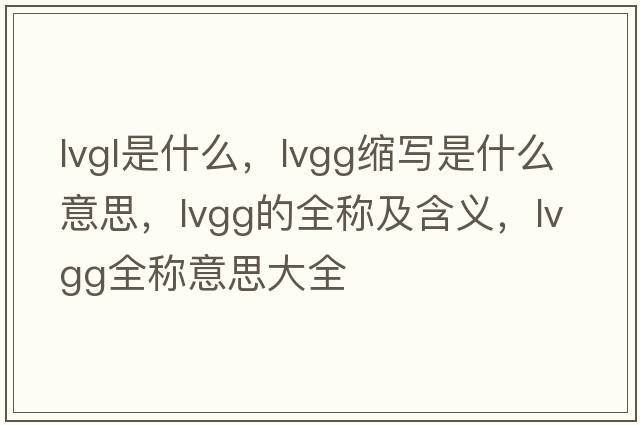 lvgl是什么，lvgg縮寫是什么意思，lvgg的全稱及含義，lvgg全稱意思大全
