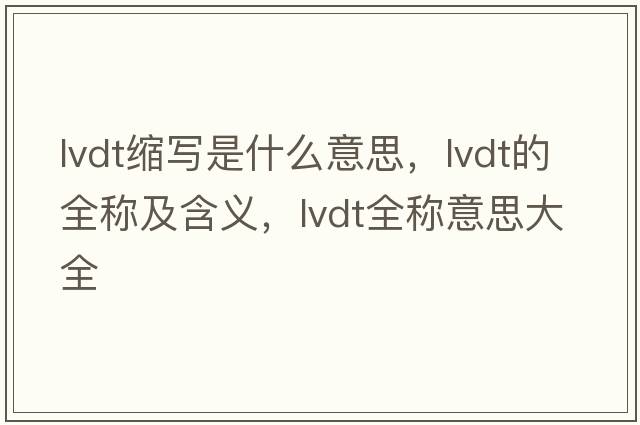 lvdt縮寫是什么意思，lvdt的全稱及含義，lvdt全稱意思大全