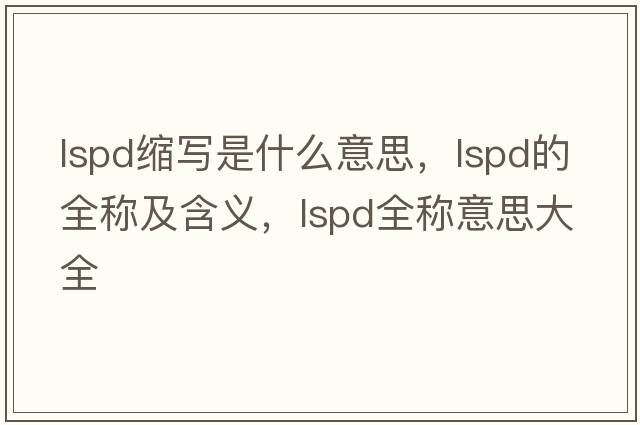 lspd縮寫是什么意思，lspd的全稱及含義，lspd全稱意思大全
