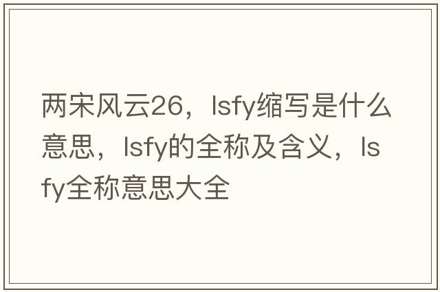 兩宋風(fēng)云26，lsfy縮寫是什么意思，lsfy的全稱及含義，lsfy全稱意思大全