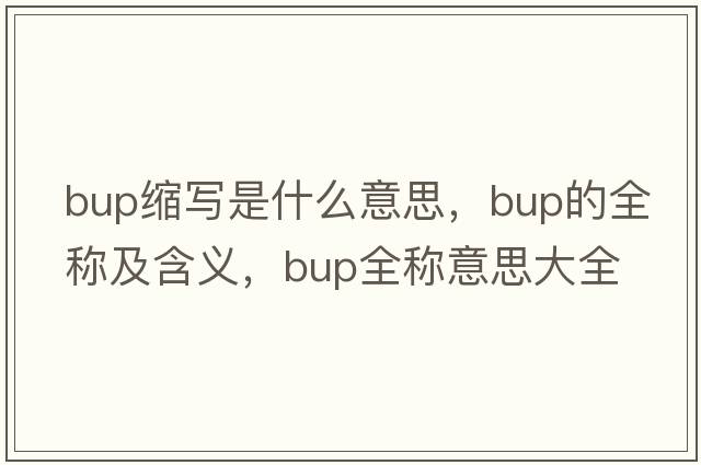 bup縮寫是什么意思，bup的全稱及含義，bup全稱意思大全