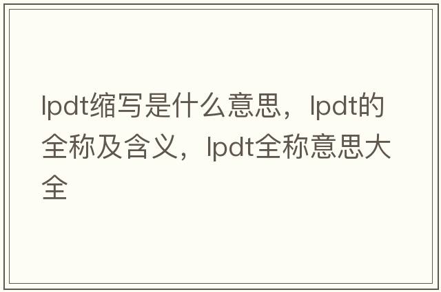 lpdt縮寫是什么意思，lpdt的全稱及含義，lpdt全稱意思大全