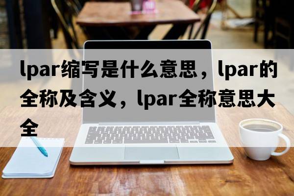 lpar縮寫是什么意思，lpar的全稱及含義，lpar全稱意思大全