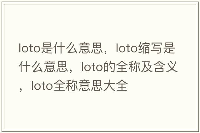 loto是什么意思，loto縮寫是什么意思，loto的全稱及含義，loto全稱意思大全