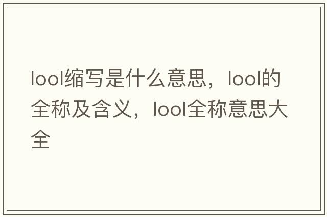 lool縮寫是什么意思，lool的全稱及含義，lool全稱意思大全