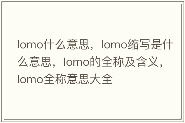 lomo什么意思，lomo縮寫是什么意思，lomo的全稱及含義，lomo全稱意思大全