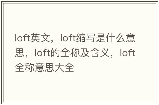 loft英文，loft縮寫是什么意思，loft的全稱及含義，loft全稱意思大全