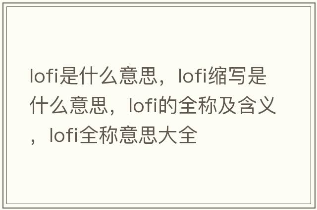 lofi是什么意思，lofi縮寫是什么意思，lofi的全稱及含義，lofi全稱意思大全