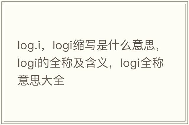 log.i，logi縮寫是什么意思，logi的全稱及含義，logi全稱意思大全