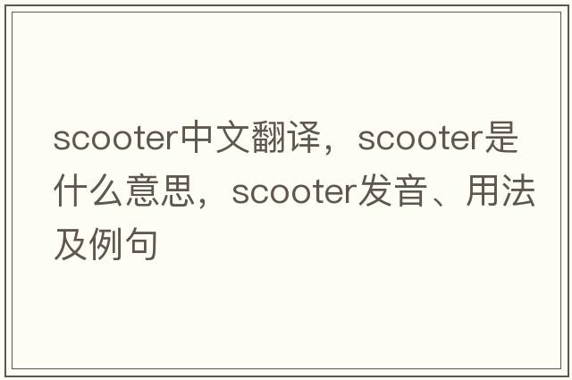 scooter中文翻譯，scooter是什么意思，scooter發(fā)音、用法及例句