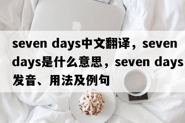 seven days中文翻譯，seven days是什么意思，seven days發(fā)音、用法及例句