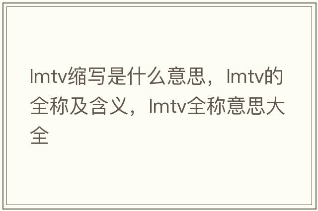 lmtv縮寫是什么意思，lmtv的全稱及含義，lmtv全稱意思大全
