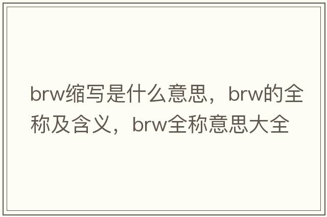 brw縮寫是什么意思，brw的全稱及含義，brw全稱意思大全