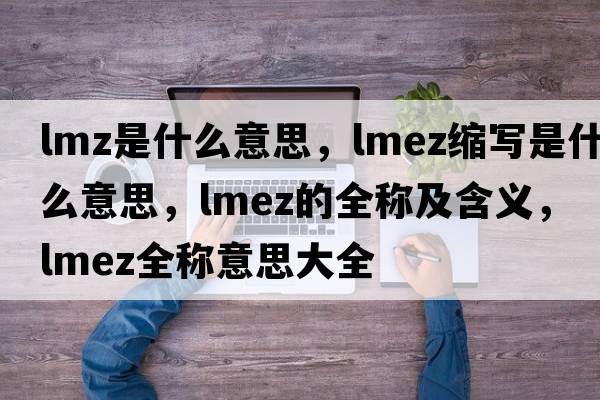 lmz是什么意思，lmez縮寫是什么意思，lmez的全稱及含義，lmez全稱意思大全