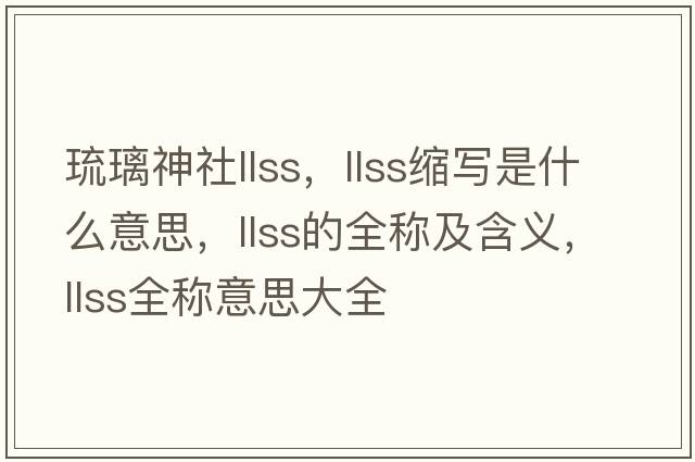 琉璃神社llss，llss縮寫是什么意思，llss的全稱及含義，llss全稱意思大全
