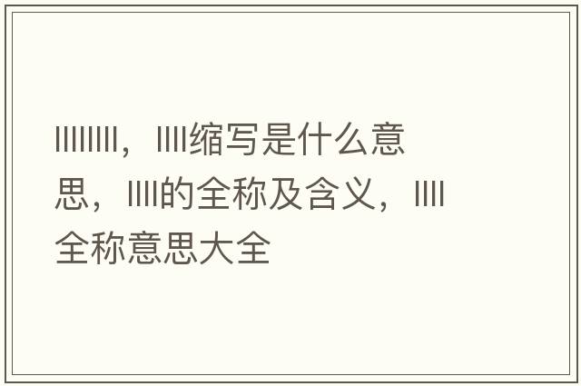 llllllll，llll縮寫是什么意思，llll的全稱及含義，llll全稱意思大全
