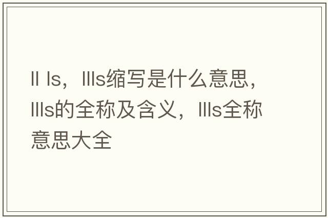 ll ls，llls縮寫是什么意思，llls的全稱及含義，llls全稱意思大全