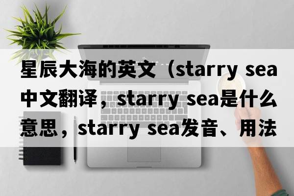 星辰大海的英文（starry sea中文翻譯，starry sea是什么意思，starry sea發(fā)音、用法及例句）