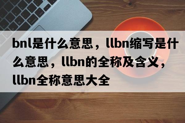 bnl是什么意思，llbn縮寫是什么意思，llbn的全稱及含義，llbn全稱意思大全