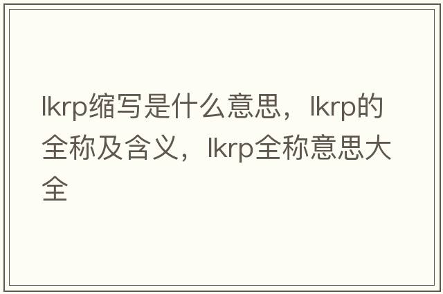 lkrp縮寫是什么意思，lkrp的全稱及含義，lkrp全稱意思大全