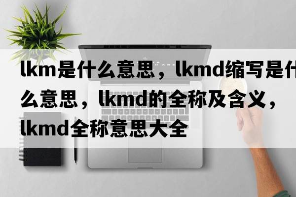 lkm是什么意思，lkmd縮寫(xiě)是什么意思，lkmd的全稱(chēng)及含義，lkmd全稱(chēng)意思大全