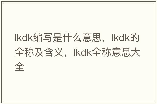 lkdk縮寫是什么意思，lkdk的全稱及含義，lkdk全稱意思大全
