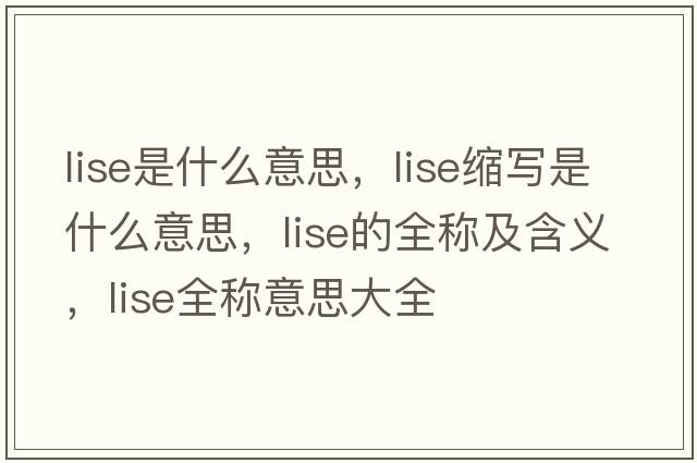 lise是什么意思，lise縮寫是什么意思，lise的全稱及含義，lise全稱意思大全