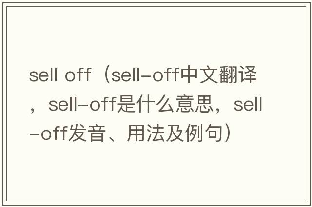 sell off（sell-off中文翻譯，sell-off是什么意思，sell-off發(fā)音、用法及例句）