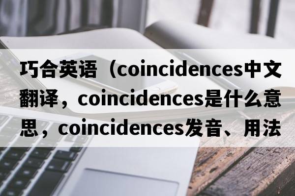 巧合英語(yǔ)（coincidences中文翻譯，coincidences是什么意思，coincidences發(fā)音、用法及例句）