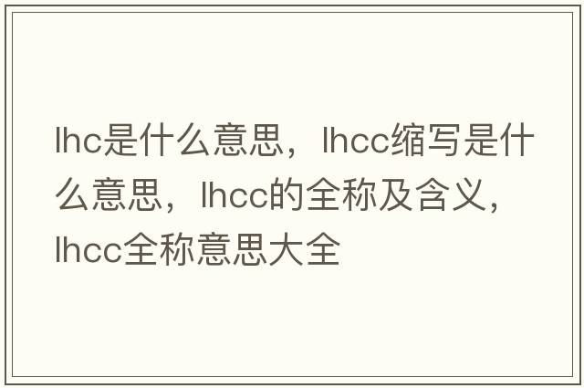 lhc是什么意思，lhcc縮寫是什么意思，lhcc的全稱及含義，lhcc全稱意思大全