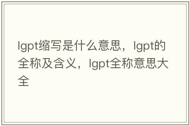 lgpt縮寫是什么意思，lgpt的全稱及含義，lgpt全稱意思大全