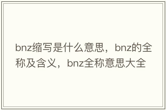 bnz縮寫是什么意思，bnz的全稱及含義，bnz全稱意思大全