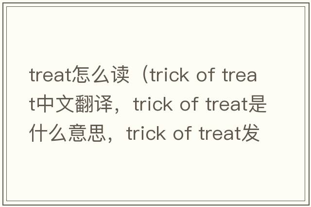 treat怎么讀（trick of treat中文翻譯，trick of treat是什么意思，trick of treat發(fā)音、用法及例句）