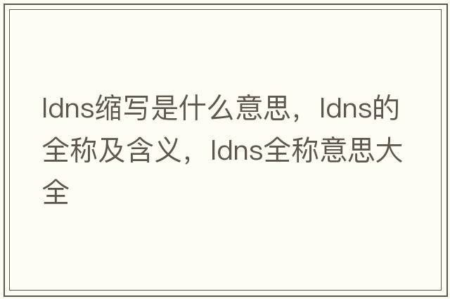ldns縮寫是什么意思，ldns的全稱及含義，ldns全稱意思大全