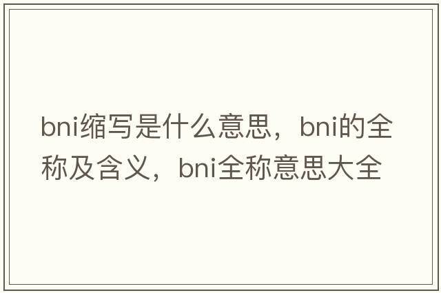 bni縮寫(xiě)是什么意思，bni的全稱(chēng)及含義，bni全稱(chēng)意思大全