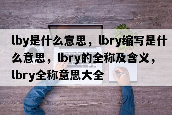 lby是什么意思，lbry縮寫是什么意思，lbry的全稱及含義，lbry全稱意思大全